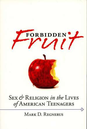 Forbidden Fruit Sex and Religion in the Lives of American Teenagers de Mark D Regnerus