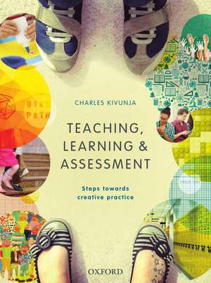 Teaching, Learning and Assessment: Steps towards Creative Practice de Charles Kivunja