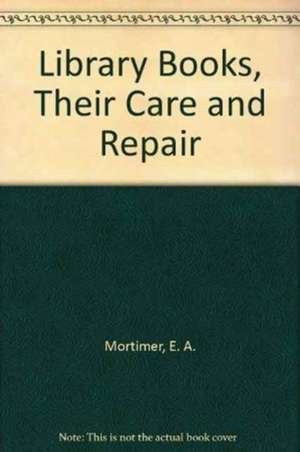 Library Books, Their Care and Repair de E. A. Mortimer