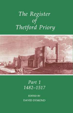 The Register of Thetford Priory: Part 1: 1482-1517 de David Dymond