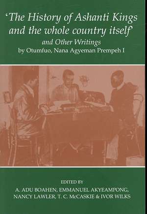 'The History of Ashanti Kings and the Whole Country Itself' and Other Writings, by Otumfuo, Nana Agyeman Prempeh I de E Akyeampong