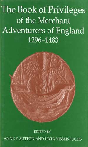 The Book of Privileges of the Merchant Adventurers of England, 1296-1483 de Anne F. Sutton