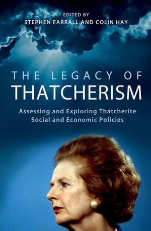 The Legacy of Thatcherism: Assessing and Exploring Thatcherite Social and Economic Policies de Stephen Farrall