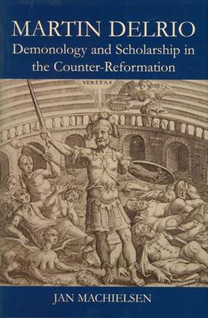 Martin Delrio: Demonology and Scholarship in the Counter-Reformation de Jan Machielsen