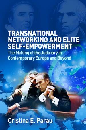 Transnational Networking and Elite Self-Empowerment: The Making of the Judiciary in Contemporary Europe and Beyond de Cristina E. Parau