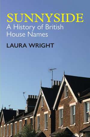 Sunnyside: A History of British House Names de Laura Wright