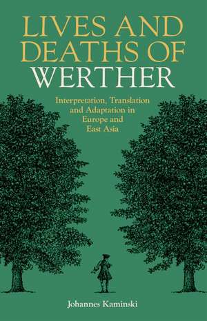 Lives and Deaths of Werther: Interpretation, Translation, and Adaptation in Europe and East Asia de Johannes Kaminski