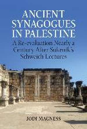 Ancient Synagogues in Palestine: A Re-evaluation Nearly a Century After Sukenik's Schweich Lectures de Jodi Magness