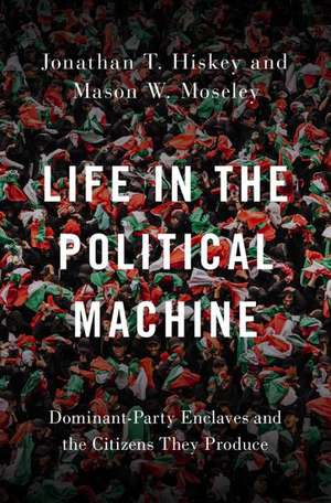 Life in the Political Machine: Dominant-Party Enclaves and the Citizens They Produce de Jonathan T. Hiskey