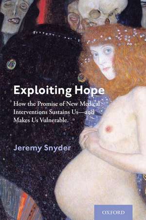 Exploiting Hope: How the Promise of New Medical Interventions Sustains Us--and Makes Us Vulnerable de Jeremy Snyder