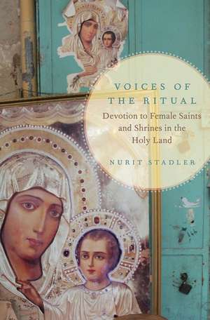 Voices of the Ritual: Devotion to Female Saints and Shrines in the Holy Land de Nurit Stadler