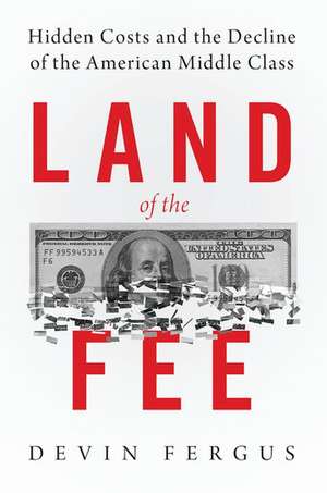 Land of the Fee: Hidden Costs and the Decline of the American Middle Class de Devin Fergus