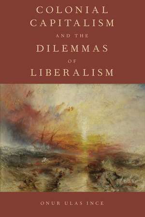 Colonial Capitalism and the Dilemmas of Liberalism de Onur Ulas Ince