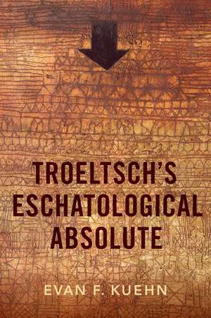 Troeltsch's Eschatological Absolute de Evan F. Kuehn