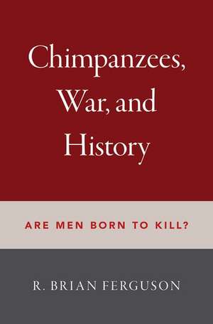 Chimpanzees, War, and History: Are Men Born to Kill? de R. Brian Ferguson