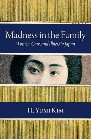 Madness in the Family: Women, Care, and Illness in Japan de H. Yumi Kim