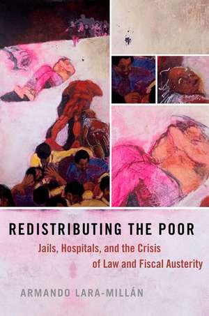 Redistributing the Poor: Jails, Hospitals, and the Crisis of Law and Fiscal Austerity de Armando Lara-Millán