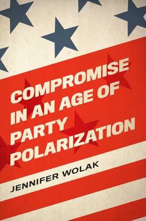 Compromise in an Age of Party Polarization de Jennifer Wolak