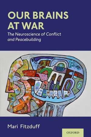 Our Brains at War: The Neuroscience of Conflict and Peacebuilding de Mari Fitzduff