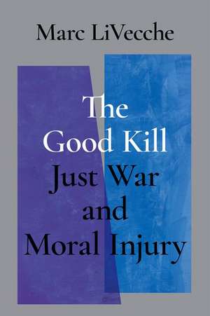 The Good Kill: Just War and Moral Injury de Marc LiVecche