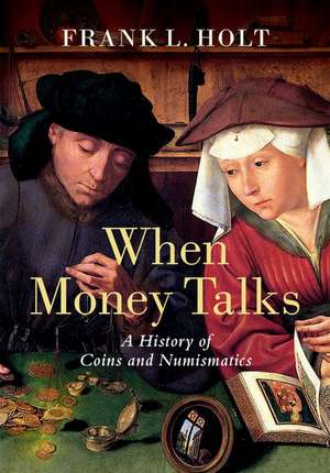 When Money Talks: A History of Coins and Numismatics de Frank L. Holt