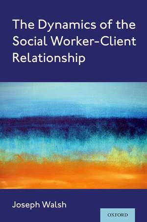 The Dynamics of the Social Worker-Client Relationship de Joseph Walsh