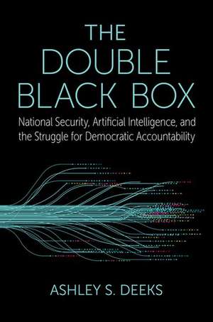 The Double Black Box: National Security, Artificial Intelligence, and the struggle for Democratic Accountability de Ashley S. Deeks