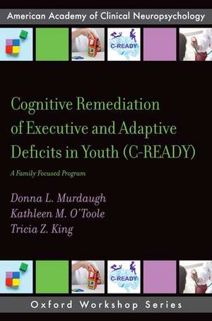 Cognitive Remediation of Executive and Adaptive Deficits in Youth (C-READY): A Family Focused Program de Donna L. Murdaugh