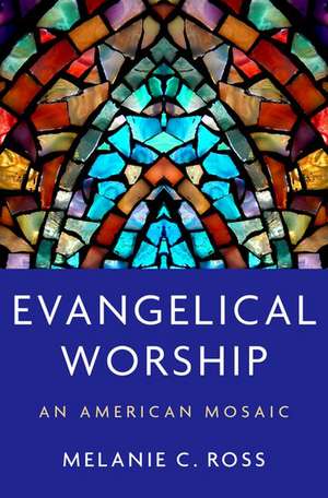 Evangelical Worship: An American Mosaic de Melanie C. Ross