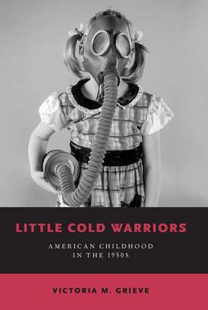 Little Cold Warriors: American Childhood in the 1950s de Victoria M. Grieve