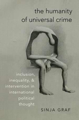 The Humanity of Universal Crime: Inclusion, Inequality, and Intervention in International Political Thought de Sinja Graf