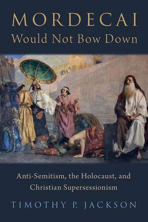 Mordecai Would Not Bow Down: Anti-Semitism, the Holocaust, and Christian Supersessionism de Timothy P. Jackson