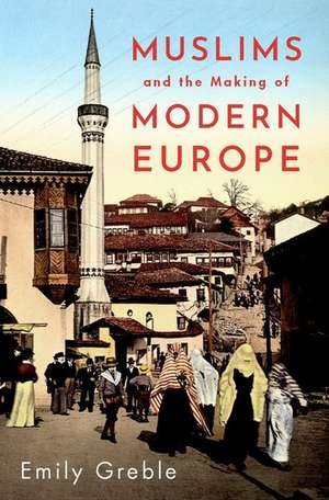 Muslims and the Making of Modern Europe de Emily Greble