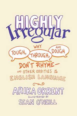 Highly Irregular: Why Tough, Through, and Dough Don't Rhyme—And Other Oddities of the English Language de Arika Okrent