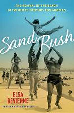 Sand Rush: The Revival of the Beach in Twentieth-Century Los Angeles de Elsa Devienne