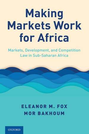 Making Markets Work for Africa: Markets, Development, and Competition Law in Sub-Saharan Africa de Eleanor M. Fox