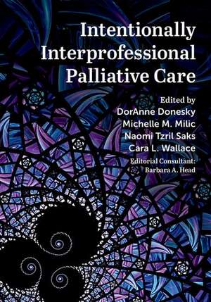 Intentionally Interprofessional Palliative Care: Synergy in Education and Practice de DorAnne Donesky