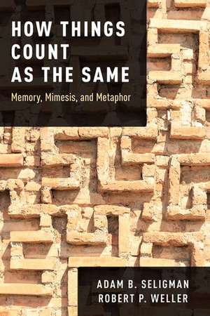 How Things Count as the Same: Memory, Mimesis, and Metaphor de Adam B. Seligman