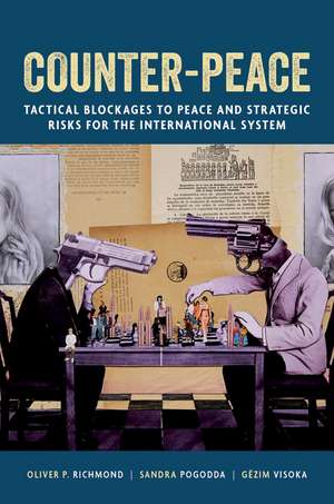 Counter-Peace: Tactical Blockages to Peace and Strategic Risks for the International System de Oliver P. Richmond