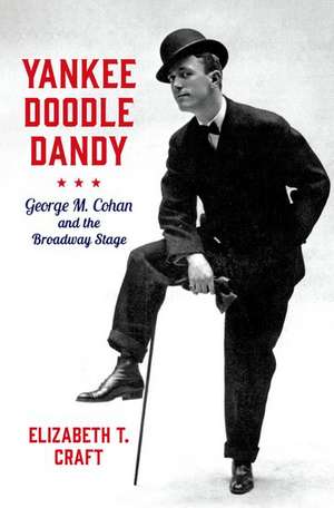 Yankee Doodle Dandy: George M. Cohan and the Broadway Stage de Elizabeth T. Craft