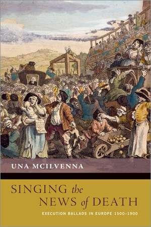 Singing the News of Death: Execution Ballads in Europe 1500-1900 de Una McIlvenna