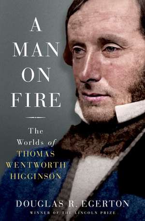 A Man on Fire: The Worlds of Thomas Wentworth Higginson de Douglas R. Egerton