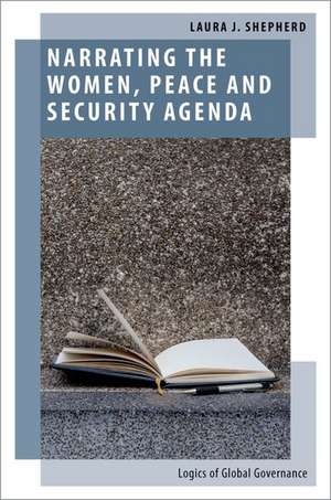 Narrating the Women, Peace and Security Agenda: Logics of Global Governance de Laura J. Shepherd