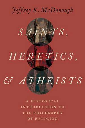 Saints, Heretics, and Atheists: A Historical Introduction to the Philosophy of Religion de Jeffrey K. McDonough