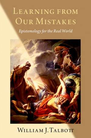 Learning from Our Mistakes: Epistemology for the Real World de William J. Talbott