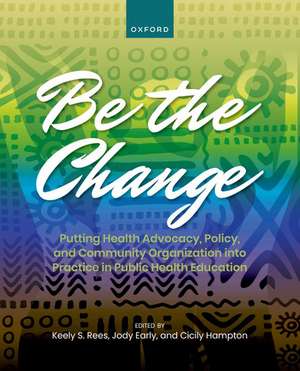 Be the Change: Putting Health Advocacy, Policy, and Community Organization into Practice in Public Health Education de Keely Rees