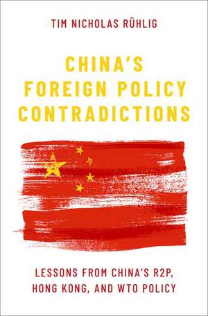 China's Foreign Policy Contradictions: Lessons from China's R2P, Hong Kong, and WTO Policy de Tim Nicholas Rühlig