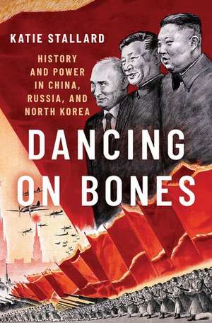 Dancing on Bones: History and Power in China, Russia and North Korea de Katie Stallard