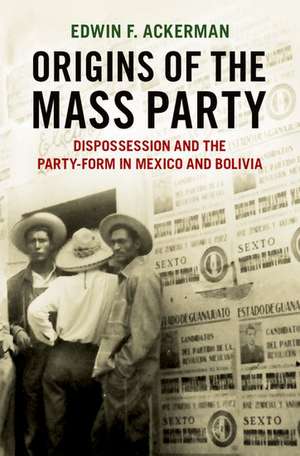 Origins of the Mass Party: Dispossession and the Party-Form in Mexico and Bolivia in Comparative Perspective de Edwin F. Ackerman