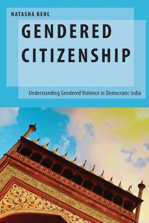 Gendered Citizenship: Understanding Gendered Violence in Democratic India de Natasha Behl